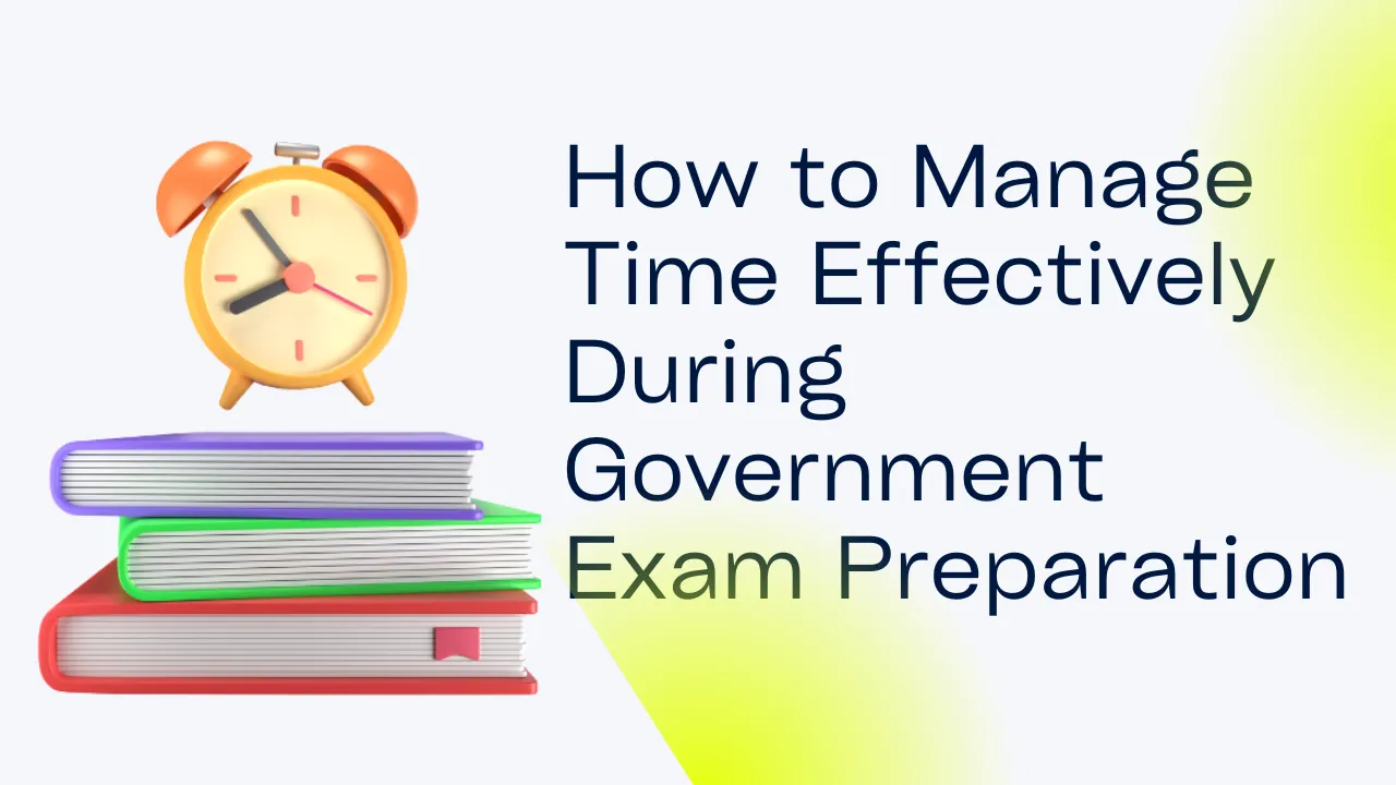 How to Manage Time Effectively During Government Exam Preparation